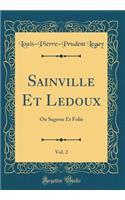 Sainville Et Ledoux, Vol. 2: Ou Sagesse Et Folie (Classic Reprint): Ou Sagesse Et Folie (Classic Reprint)