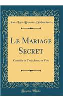 Le Mariage Secret: Comï¿½die En Trois Actes, En Vers (Classic Reprint)