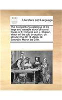 The Third Part of a Catalogue of the Large and Valuable Stock of Bound Books of T. Osborne and J. Shipton, Which Will Be Sold by Auction, on Monday the 6th of March, Till Saturday, March the 25th.: (English)