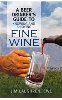 Beer Drinker's Guide to Knowing and Enjoying Fine Wine