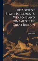 The Ancient Stone Implements, Weapons and Ornaments of Great Britain