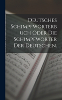 Deutsches Schimpfwörterbuch oder die Schimpfwörter der Deutschen.