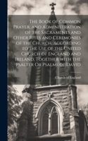 The Book of Common Prayer, and Administration of the Sacraments and Other Rites and Ceremonies of the Church, According to the Use of the United Church of England and Ireland, Together with the Psalter Or Psalms of David