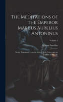 Meditations of the Emperor Marcus Aurelius Antoninus: Newly Translated From the Greek: With Notes, and an Account of His Life; Volume 1