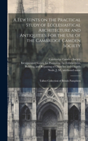 few Hints on the Practical Study of Ecclesiastical Architecture and Antiquities: For the use of the Cambridge Camden Society: Talbot Collection of British Pamphlets