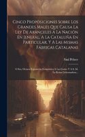 Cinco Proposiciones Sobre Los Grandes Males Que Causa La Ley De Aranceles A La Nación En Jeneral, A La Cataluña En Particular, Y A Las Mismas Fábricas Catalanas: O Sea, Octava Exposición Económica A Las Cortes Y A S. M. La Reina Gobernadora...
