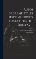 Autos Sacramentales Desde Su Origen Hasta Fines Del Siglo Xvii.