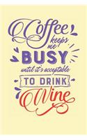 Coffee Keeps Me Busy Until It's Acceptable to Drink Wine