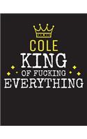 COLE - King Of Fucking Everything: Blank Quote Composition Notebook College Ruled Name Personalized for Men. Writing Accessories and gift for dad, husband, boyfriend, son, brother, gr