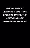 Knowledge Is Learning Something Everyday Wisdom Is Letting Go Of Something Everyday