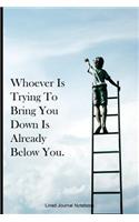 Whoever Is Trying To Bring You Down Is Already Below You