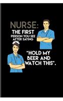 Nurse: The First Person You See After Saying 'Hold My Beer And Watch This' Practitioner & Educator Journal For Medicine Memes & Witty Medical Science Jokes