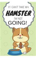 If I Can't Take My Hamster I'm Not Going: Cute, Funny Journal/Notebook to Write in for Hamster Owners