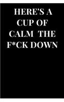 Here's a Cup of Calm the F*ck Down: Funny Sarcasm Lined Notebook Journal