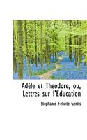 Ad Le Et Th Odore, Ou, Lettres Sur L' Ducation: (English)
