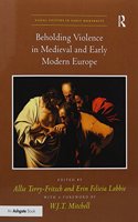 Beholding Violence in Medieval and Early Modern Europe. Edited by Allie Terry-Fritsch and Erin Felicia Labbie