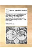The Manures Most Advantageously Applicable to the Various Sorts of Soils, and the Causes of Their Beneficial Effect in Each Particular Instance. by Richard Kirwan, ... the Third Edition.