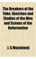 The Breakers of the Yoke; Sketches and Studies of the Men and Scenes of the Reformation