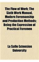 The Flow of Work; The Sixth Work Manual, Modern Foremanship and Production Methods; Being the Expression of Practical Foremen