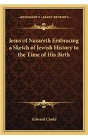 Jesus of Nazareth Embracing a Sketch of Jewish History to the Time of His Birth: (English)