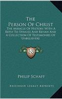 Person Of Christ: The Miracle Of History With A Reply To Strauss And Renan And A Collection Of Testimonies Of Unbelievers