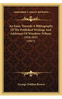 An Essay Towards A Bibliography Of The Published Writings And Addresses Of Woodrow Wilson, 1910-1917 (1917): (English)