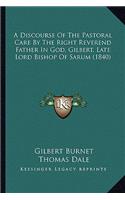 A Discourse Of The Pastoral Care By The Right Reverend Father In God, Gilbert, Late Lord Bishop Of Sarum (1840)