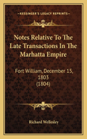 Notes Relative To The Late Transactions In The Marhatta Empire: Fort William, December 15, 1803 (1804)