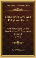 Lectures On Civil And Religious Liberty: With Reflections On The Constitutions Of France And England (1792)