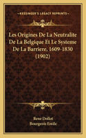 Les Origines De La Neutralite De La Belgique Et Le Systeme De La Barriere, 1609-1830 (1902)