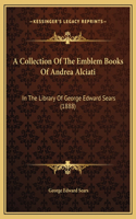 A Collection Of The Emblem Books Of Andrea Alciati: In The Library Of George Edward Sears (1888)