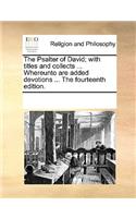 The Psalter of David; With Titles and Collects ... Whereunto Are Added Devotions ... the Fourteenth Edition.: (English)