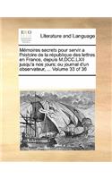 Memoires Secrets Pour Servir A L'Histoire de La Republique Des Lettres En France, Depuis M.DCC.LXII Jusqu'a Nos Jours; Ou Journal D'Un Observateur, ... Volume 33 of 36: (French)
