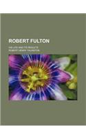 Robert Fulton; His Life and Its Results