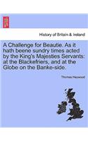 A Challenge for Beautie. as It Hath Beene Sundry Times Acted by the King's Majesties Servants: At the Blackefriers, and at the Globe on the Banke-Side.(English)