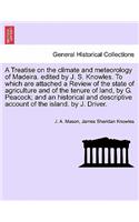Treatise on the Climate and Meteorology of Madeira. Edited by J. S. Knowles. to Which Are Attached a Review of the State of Agriculture and of the Tenure of Land, by G. Peacock; And an Historical and Descriptive Account of the Island. by J. Driver.