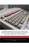 A Babyboomer's Guide to Computer Viruses Including Malware, Adware, Spyware, Viruses, and Worms