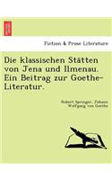 Die Klassischen Sta Tten Von Jena Und Ilmenau. Ein Beitrag Zur Goethe-Literatur.