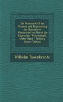Die Wissenschaft Des Wissens Und Begrundung Der Besonderen Wissenschaften Durch Die Allgemeine Wissenschaft, Erster Band - Primary Source Edition