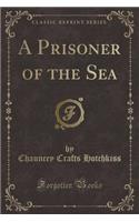 A Prisoner of the Sea (Classic Reprint)