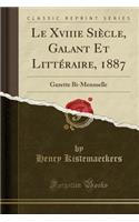 Le Xviiie Siï¿½cle, Galant Et Littï¿½raire, 1887: Gazette Bi-Mensuelle (Classic Reprint)