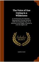 The Voice of One Crying in a Wilderness: Or, the Business of a Christian ... Represented in Several Sermons, Under the Following Titles, Viz. a Welcome to the Plague, a Farewel to Life, the
