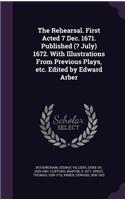 The Rehearsal. First Acted 7 Dec. 1671. Published (? July) 1672. with Illustrations from Previous Plays, Etc. Edited by Edward Arber