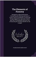 The Elements of Forestry: Designed to Afford Information Concerning the Planting and Care of Forest Trees for Ornament or Profit and Giving Suggestions Upon the Creation and 