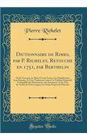 Dictionnaire de Rimes, Par P. Richelet, Retouche En 1751, Par Berthelin: Où Se Trouvent, Les Mots Et Leur Genre, Leur Signification, Leur Étendue, Et Leur Traduction Latine; Un Tableaux Explicatif Et Simplifié Des Homonym