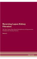 Reversing Lupus: Kidney Filtration The Raw Vegan Plant-Based Detoxification & Regeneration Workbook for Healing Patients. Volume 5