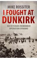 I Fought at Dunkirk: Seven Veterans Remember Their Fight For Salvation
