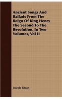 Ancient Songs And Ballads From The Reign Of King Henry The Second To The Revolution. In Two Volumes, Vol II