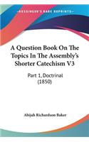 Question Book On The Topics In The Assembly's Shorter Catechism V3: Part 1, Doctrinal (1850)