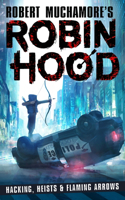 Robin Hood: Hacking, Heists & Flaming Arrows (Robert Muchamore's Robin Hood): Volume 1(Robert Muchamore's Robin Hood)